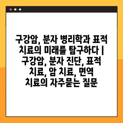 구강암, 분자 병리학과 표적 치료의 미래를 탐구하다 | 구강암, 분자 진단, 표적 치료, 암 치료, 면역 치료