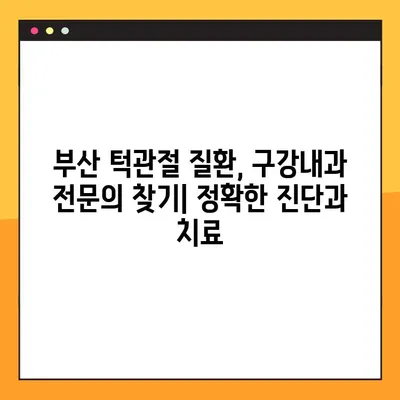 부산 턱관절 질환, 구강내과 전문의 찾기| 정확한 진단과 치료 | 턱관절 통증, 턱관절 장애, 부산 치과, 구강내과 추천