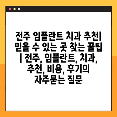 전주 임플란트 치과 추천| 믿을 수 있는 곳 찾는 꿀팁 | 전주, 임플란트, 치과, 추천, 비용, 후기