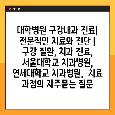 대학병원 구강내과 진료| 전문적인 치료와 진단 | 구강 질환, 치과 진료, 서울대학교 치과병원, 연세대학교 치과병원,  치료 과정