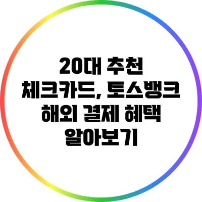 20대 추천 체크카드, 토스뱅크 해외 결제 혜택 알아보기