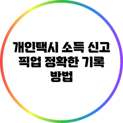 개인택시 소득 신고 픽업: 정확한 기록 방법