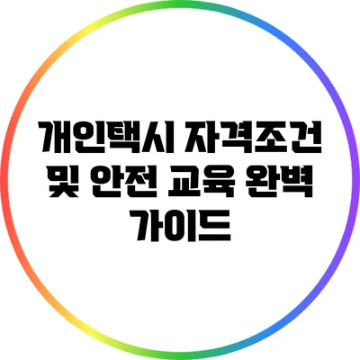 개인택시 자격조건 및 안전 교육 완벽 가이드