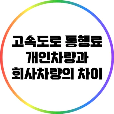 고속도로 통행료 개인차량과 회사차량의 차이
