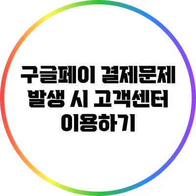 구글페이 결제문제 발생 시 고객센터 이용하기