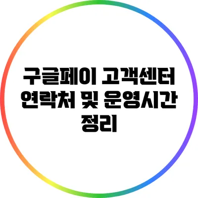 구글페이 고객센터 연락처 및 운영시간 정리