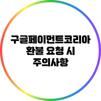 구글페이먼트코리아 환불 요청 시 주의사항