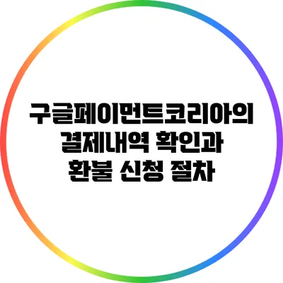 구글페이먼트코리아의 결제내역 확인과 환불 신청 절차