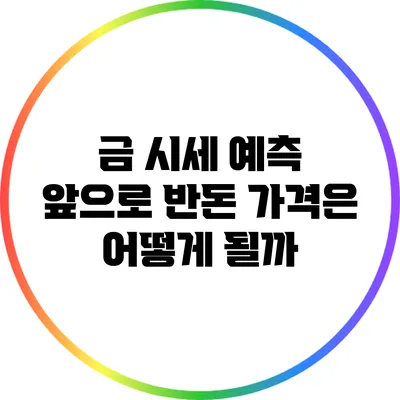 금 시세 예측: 앞으로 반돈 가격은 어떻게 될까?