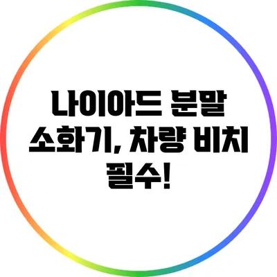 나이아드 분말 소화기, 차량 비치 필수!