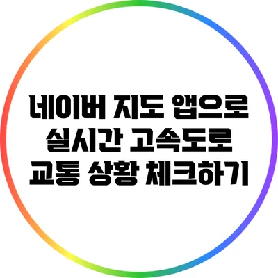 네이버 지도 앱으로 실시간 고속도로 교통 상황 체크하기