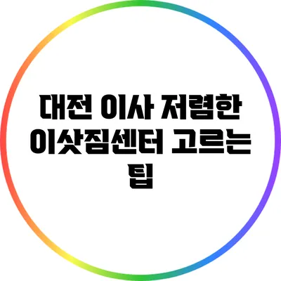 대전 이사: 저렴한 이삿짐센터 고르는 팁