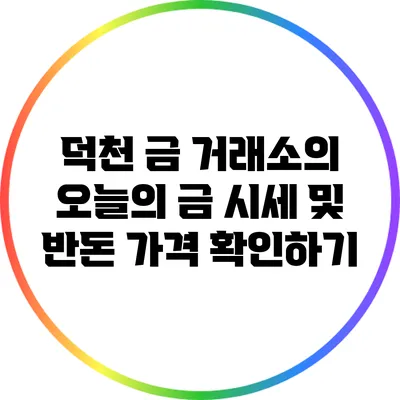 덕천 금 거래소의 오늘의 금 시세 및 반돈 가격 확인하기