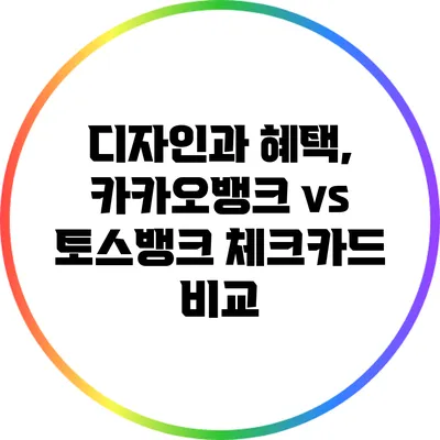 디자인과 혜택, 카카오뱅크 vs 토스뱅크 체크카드 비교