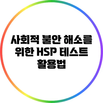 사회적 불안 해소를 위한 HSP 테스트 활용법