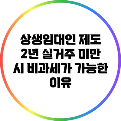상생임대인 제도: 2년 실거주 미만 시 비과세가 가능한 이유