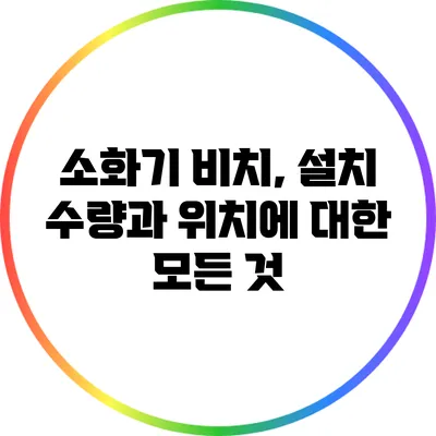 소화기 비치, 설치 수량과 위치에 대한 모든 것