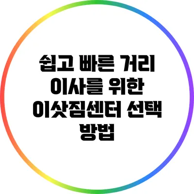 쉽고 빠른 거리 이사를 위한 이삿짐센터 선택 방법