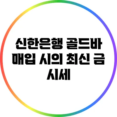 신한은행 골드바 매입 시의 최신 금 시세