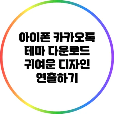 아이폰 카카오톡 테마 다운로드: 귀여운 디자인 연출하기