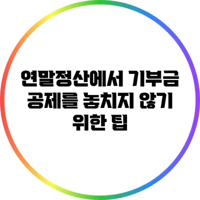 연말정산에서 기부금 공제를 놓치지 않기 위한 팁