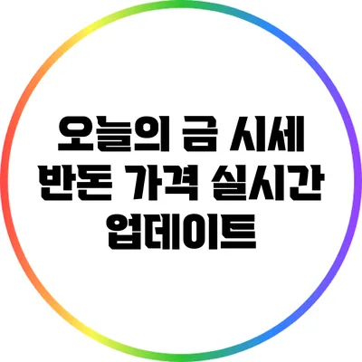 오늘의 금 시세: 반돈 가격 실시간 업데이트