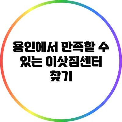 용인에서 만족할 수 있는 이삿짐센터 찾기