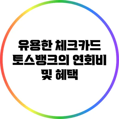 유용한 체크카드: 토스뱅크의 연회비 및 혜택
