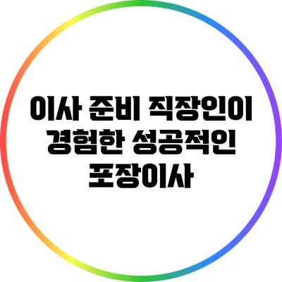 이사 준비: 직장인이 경험한 성공적인 포장이사