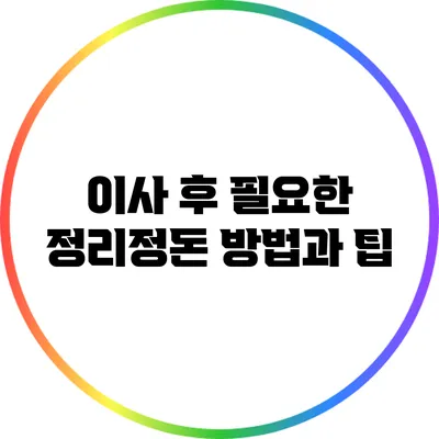 이사 후 필요한 정리정돈 방법과 팁