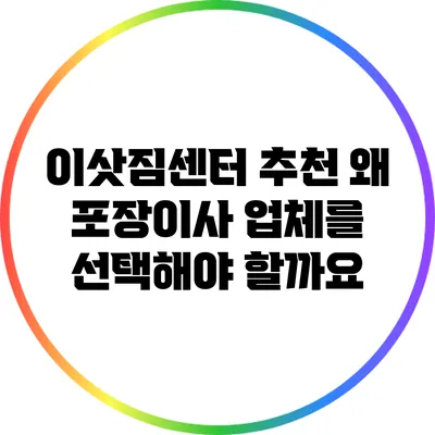 이삿짐센터 추천: 왜 포장이사 업체를 선택해야 할까요?