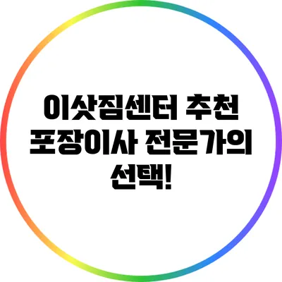이삿짐센터 추천: 포장이사 전문가의 선택!