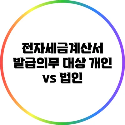 전자세금계산서 발급의무 대상: 개인 vs 법인