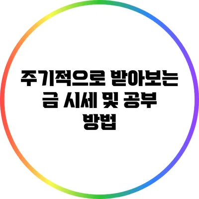 주기적으로 받아보는 금 시세 및 공부 방법