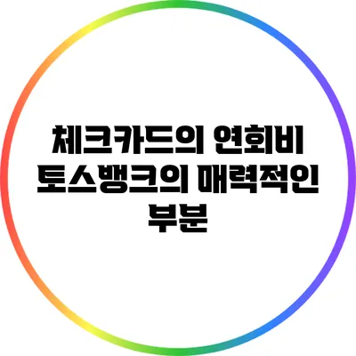 체크카드의 연회비: 토스뱅크의 매력적인 부분