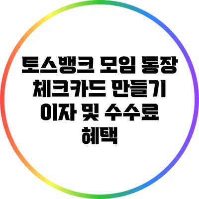 토스뱅크 모임 통장 체크카드 만들기: 이자 및 수수료 혜택