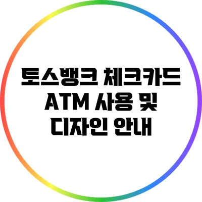 토스뱅크 체크카드 ATM 사용 및 디자인 안내