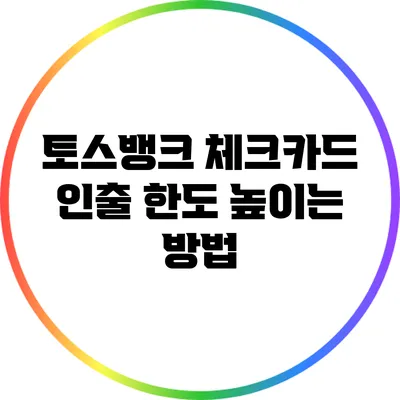 토스뱅크 체크카드 인출 한도 높이는 방법