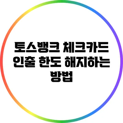 토스뱅크 체크카드 인출 한도 해지하는 방법