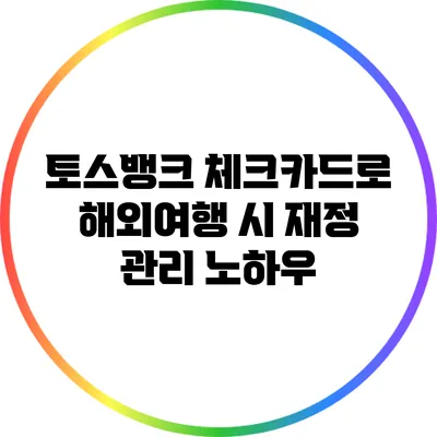 토스뱅크 체크카드로 해외여행 시 재정 관리 노하우
