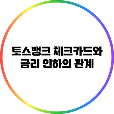 토스뱅크 체크카드와 금리 인하의 관계