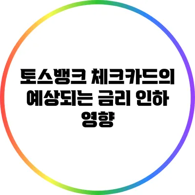 토스뱅크 체크카드의 예상되는 금리 인하 영향