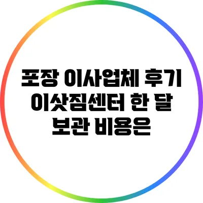 포장 이사업체 후기: 이삿짐센터 한 달 보관 비용은?