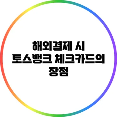 해외결제 시 토스뱅크 체크카드의 장점