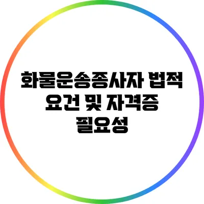 화물운송종사자 법적 요건 및 자격증 필요성