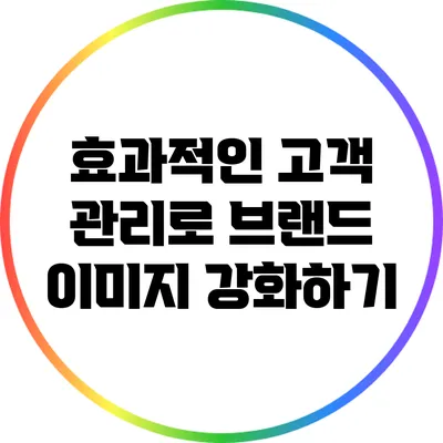 효과적인 고객 관리로 브랜드 이미지 강화하기