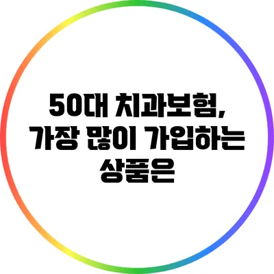 50대 치과보험, 가장 많이 가입하는 상품은?