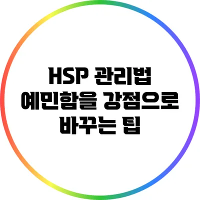 HSP 관리법: 예민함을 강점으로 바꾸는 팁