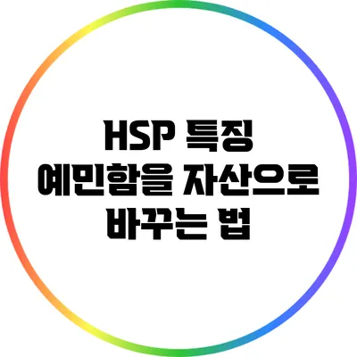 HSP 특징: 예민함을 자산으로 바꾸는 법