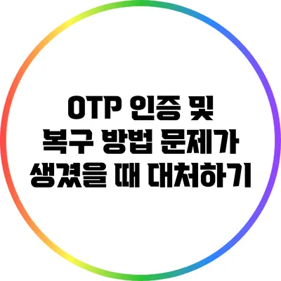 OTP 인증 및 복구 방법: 문제가 생겼을 때 대처하기